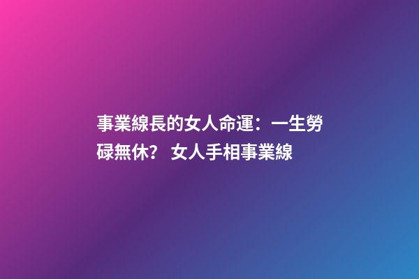 事業線長的女人命運：一生勞碌無休？ 女人手相事業線-第1張-觀點-玄機派